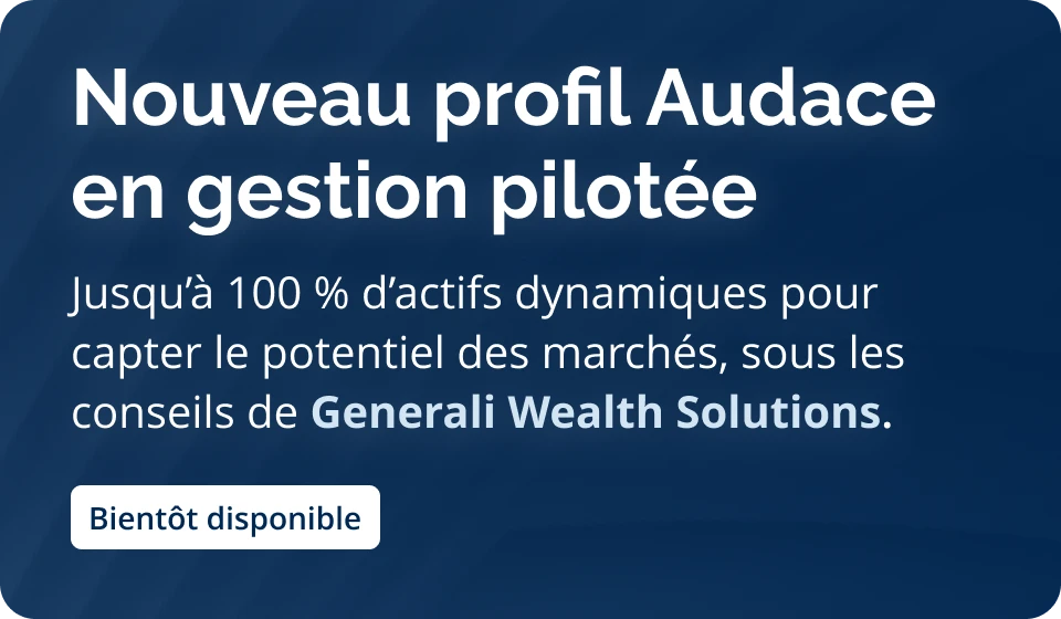 Nouveau profil audace en gestion pilotée : jusqu'à 100 % d'actifs dynamiques pour capter le potentiel des marchés.